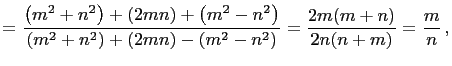 $\displaystyle =\frac{\left(m^2+n^2\right)+(2mn)+\left(m^2-n^2\right)} {\left(m^2+n^2\right)+(2mn)-\left(m^2-n^2\right)}=\frac{2m(m+n)}{2n(n+m)}=\frac{m}{n} ,$