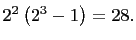 $ 2^2\left(2^3-1\right)=28.$