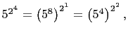 $ 5^{2^4}=\left(5^8\right)^{2^1}=\left(5^4\right)^{2^2},$