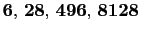 $ \mathbf{6}, \mathbf{28}, \mathbf{496}, \mathbf{8128}$