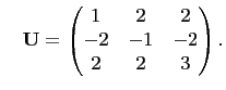 $\displaystyle \quad
\mathbf{U}=\begin{pmatrix}
1&2&2\\
-2&-1&-2\\
2&2&3
\end{pmatrix}.
$