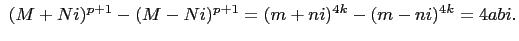 $\displaystyle   
(M+Ni)^{p+1}-(M-Ni)^{p+1}=(m+ni)^{4k}-(m-ni)^{4k}=4abi.
$