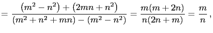 $\displaystyle =\frac{\left(m^2-n^2\right)+\left(2mn+n^2\right)} {\left(m^2+n^2+mn\right)-\left(m^2-n^2\right)}=\frac{m(m+2n)}{n(2n+m)}=\frac{m}{n} ,$