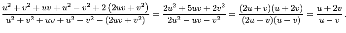 $\displaystyle \frac{u^2+v^2+uv+u^2-v^2+2\left(2uv+v^2\right)}{u^2+v^2+uv+u^2-v^...
...u^2+5uv+2v^2}{2u^2-uv-v^2}=\frac{(2u+v)(u+2v)}{(2u+v)(u-v)}=\frac{u+2v}{u-v} .$