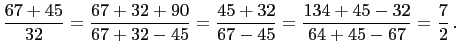 $\displaystyle \frac{67+45}{32}=\frac{67+32+90}{67+32-45}=\frac{45+32}{67-45}=\frac{134+45-32}{64+45-67}
=\frac{7}{2} .
$