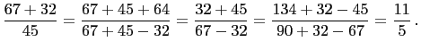 $\displaystyle \frac{67+32}{45}=\frac{67+45+64}{67+45-32}=\frac{32+45}{67-32}=\frac{134+32-45}{90+32-67}=\frac{11}{5} .
$