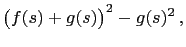 $\displaystyle \bigl(f(s)+g(s)\bigr)^2-g(s)^2 ,$