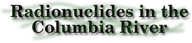 Radionuclides in the Columbia River: