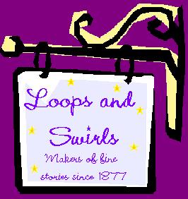 ~Loops and Swirls&nbsp; -Makers of Fine Stories Since 1877~