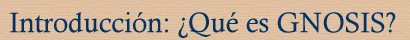 Introducción: ¿Qué es GNOSIS?