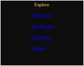 Πλαίσιο κειμένου: Explore
The Grove
Our Process
Collection
Contact